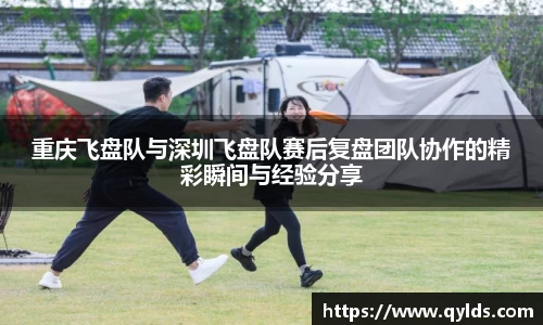 重庆飞盘队与深圳飞盘队赛后复盘团队协作的精彩瞬间与经验分享